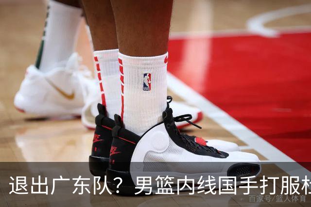 退出广东队？男篮内线国手打服杜锋，或申请交易离队！