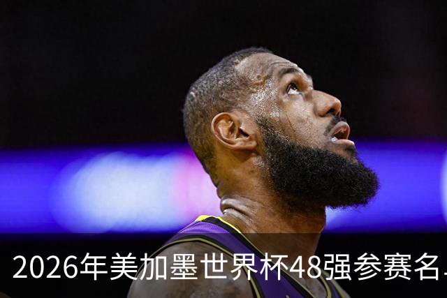 2026年美加墨世界杯48强参赛名单汇总